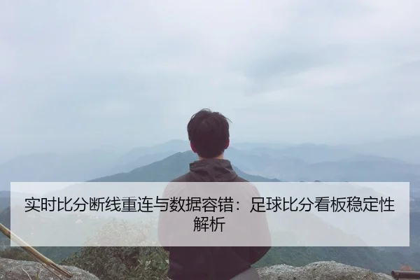 实时比分断线重连与数据容错：足球比分看板稳定性解析