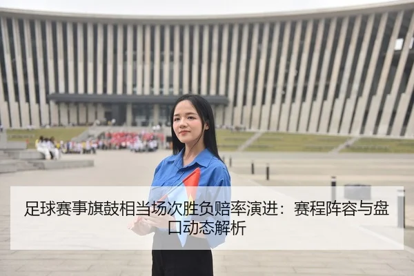 足球赛事旗鼓相当场次胜负赔率演进：赛程阵容与盘口动态解析