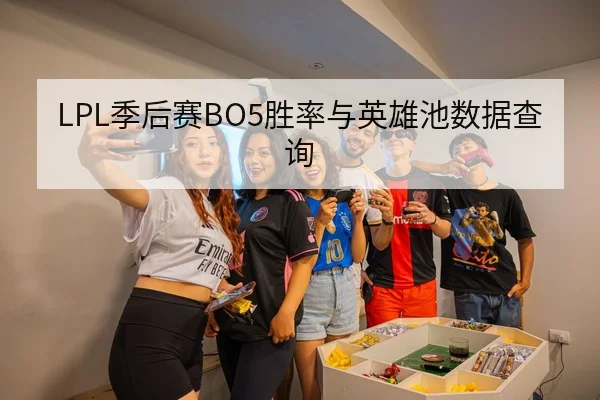 LPL季后赛BO5胜率与英雄池数据查询