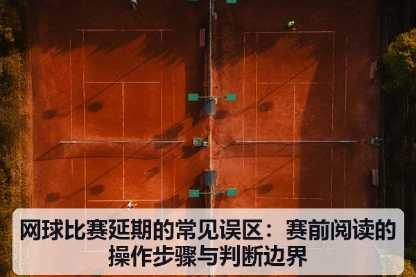 网球比赛延期的常见误区：赛前阅读的操作步骤与判断边界