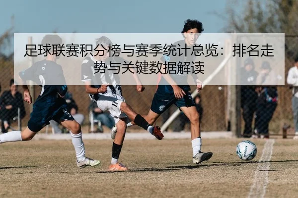 足球联赛积分榜与赛季统计总览：排名走势与关键数据解读